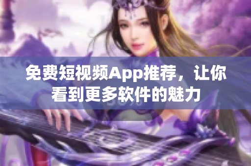 免费短视频App推荐，让你看到更多软件的魅力