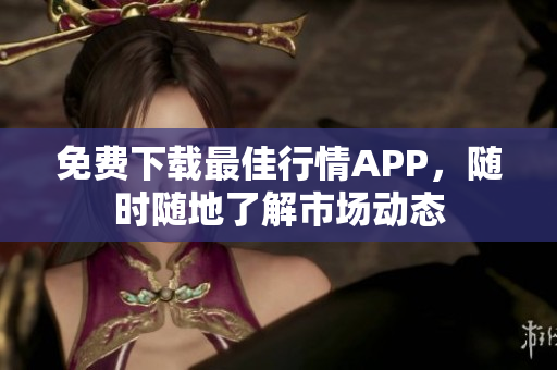 免费下载最佳行情APP，随时随地了解市场动态