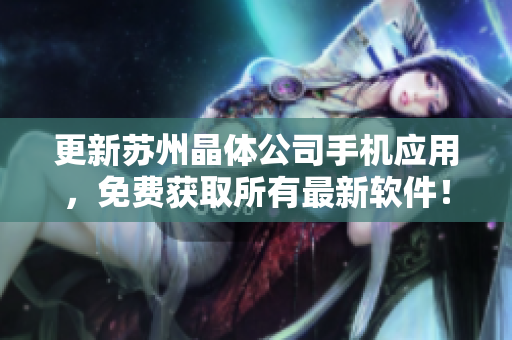 更新苏州晶体公司手机应用，免费获取所有最新软件！