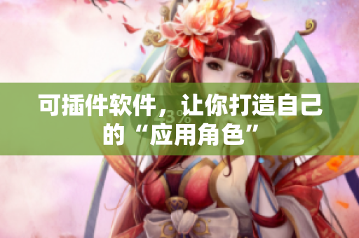 可插件软件，让你打造自己的“应用角色”