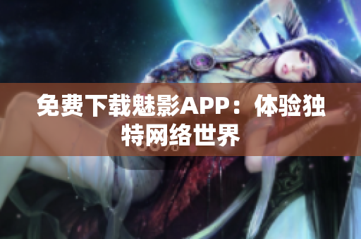 免费下载魅影APP：体验独特网络世界