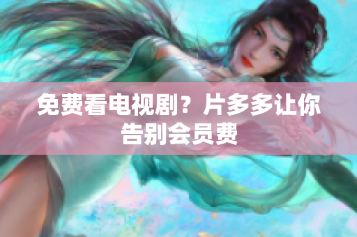 免费看电视剧？片多多让你告别会员费