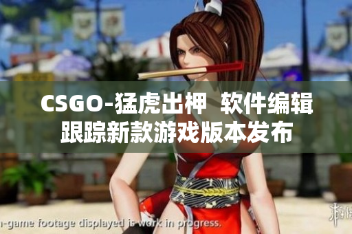 CSGO-猛虎出柙  软件编辑跟踪新款游戏版本发布