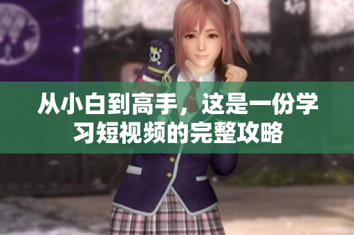 从小白到高手，这是一份学习短视频的完整攻略