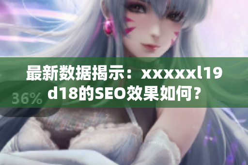 最新数据揭示：xxxxxl19d18的SEO效果如何？