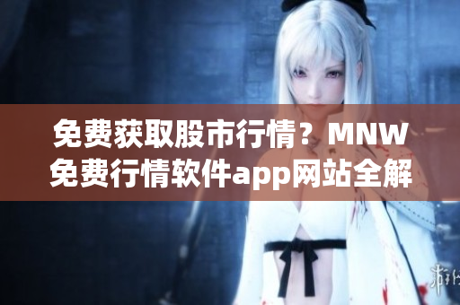 免费获取股市行情？MNW免费行情软件app网站全解析！
