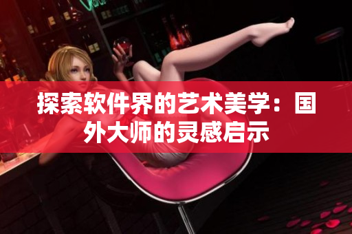 探索软件界的艺术美学：国外大师的灵感启示