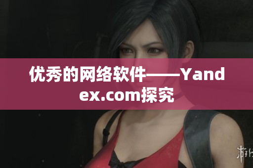 优秀的网络软件——Yandex.com探究