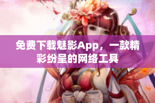 免费下载魅影App，一款精彩纷呈的网络工具