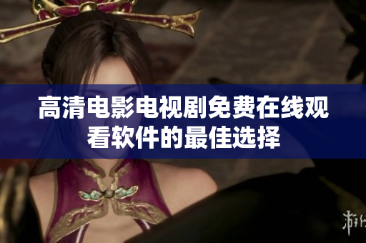 高清电影电视剧免费在线观看软件的最佳选择