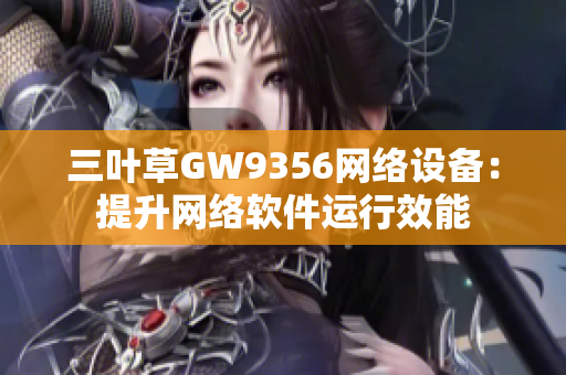 三叶草GW9356网络设备：提升网络软件运行效能