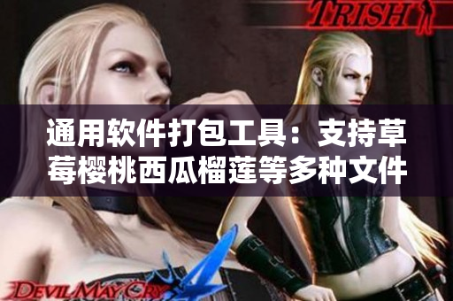 通用软件打包工具：支持草莓樱桃西瓜榴莲等多种文件格式