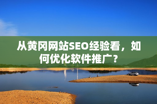 从黄冈网站SEO经验看，如何优化软件推广？