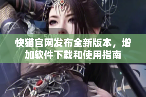 快猫官网发布全新版本，增加软件下载和使用指南