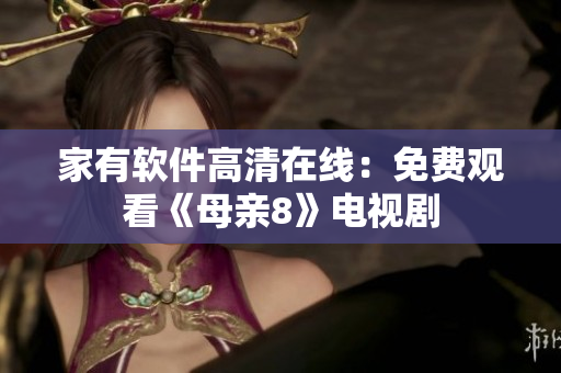 家有软件高清在线：免费观看《母亲8》电视剧