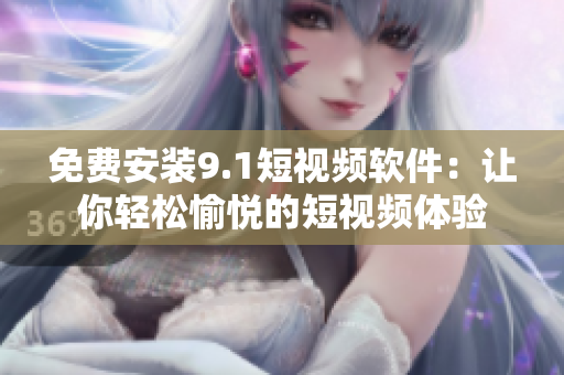 免费安装9.1短视频软件：让你轻松愉悦的短视频体验