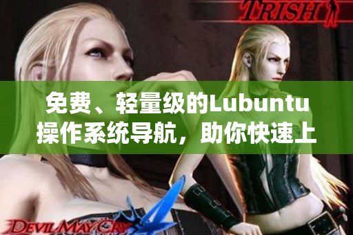 免费、轻量级的Lubuntu操作系统导航，助你快速上手