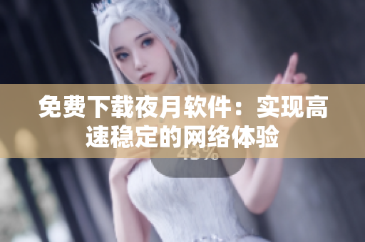 免费下载夜月软件：实现高速稳定的网络体验