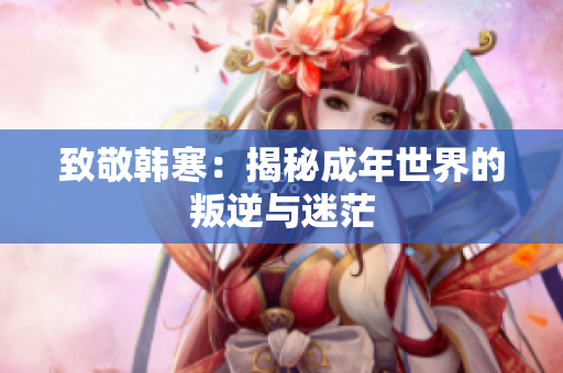 致敬韩寒：揭秘成年世界的叛逆与迷茫