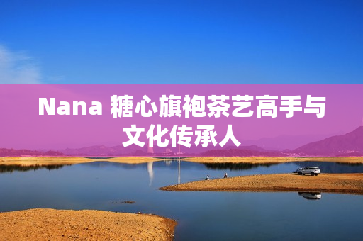 Nana 糖心旗袍茶艺高手与文化传承人