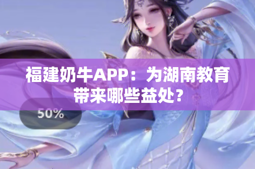 福建奶牛APP：为湖南教育带来哪些益处？