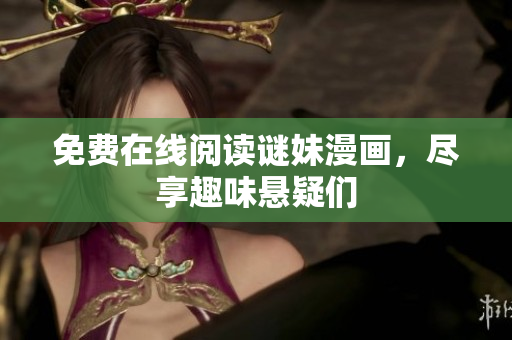 免费在线阅读谜妹漫画，尽享趣味悬疑们