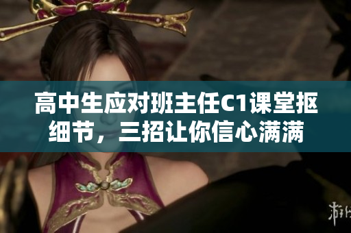 高中生应对班主任C1课堂抠细节，三招让你信心满满
