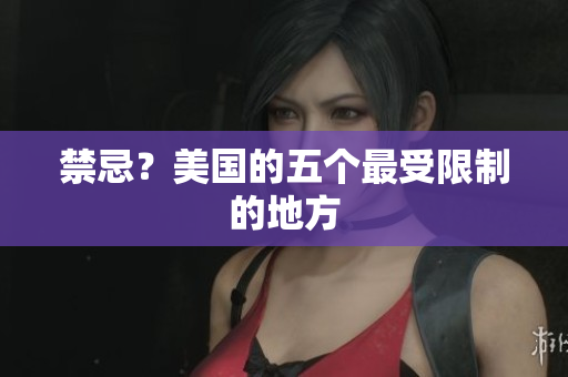 禁忌？美国的五个最受限制的地方