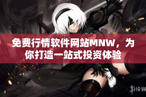 免费行情软件网站MNW，为你打造一站式投资体验