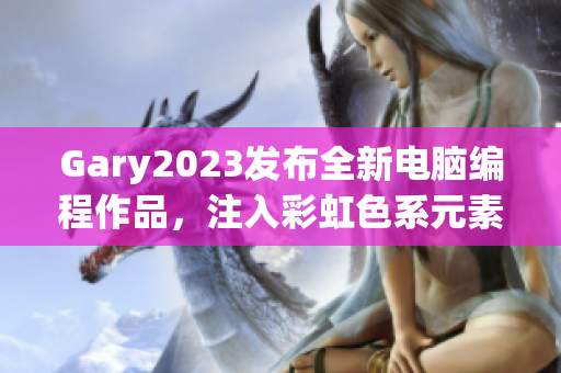 Gary2023发布全新电脑编程作品，注入彩虹色系元素！