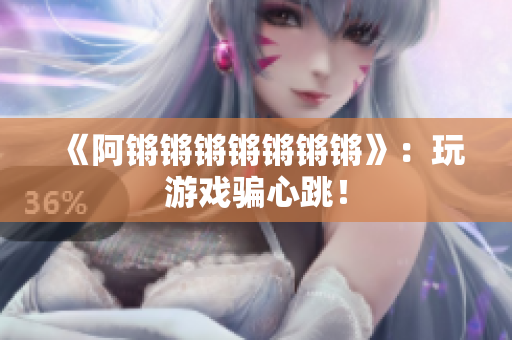 《阿锵锵锵锵锵锵锵》：玩游戏骗心跳！