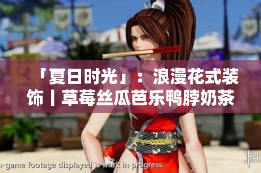 「夏日时光」：浪漫花式装饰丨草莓丝瓜芭乐鸭脖奶茶