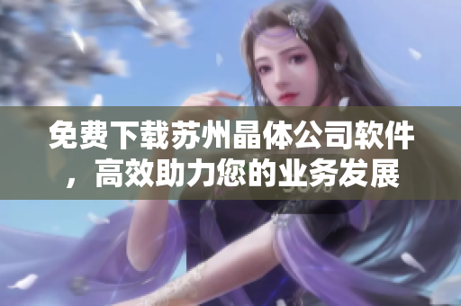 免费下载苏州晶体公司软件，高效助力您的业务发展