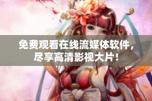 免费观看在线流媒体软件，尽享高清影视大片！