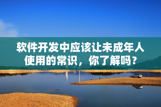 软件开发中应该让未成年人使用的常识，你了解吗？