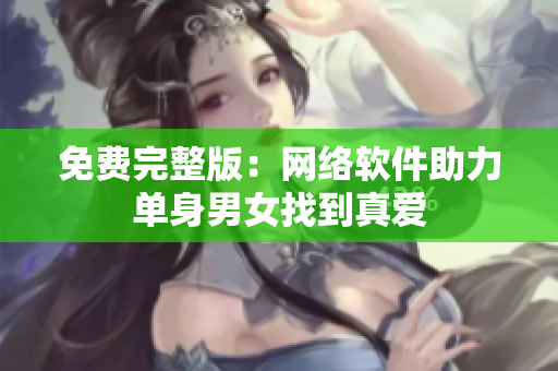 免费完整版：网络软件助力单身男女找到真爱