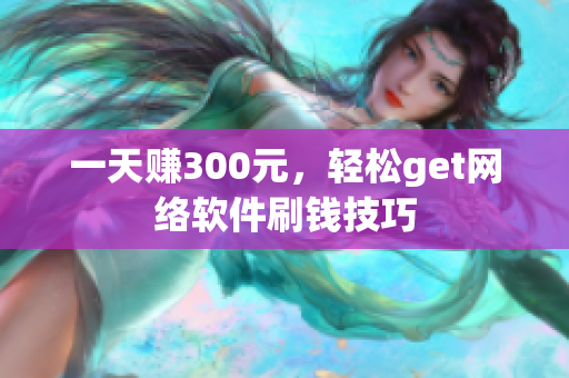 一天赚300元，轻松get网络软件刷钱技巧