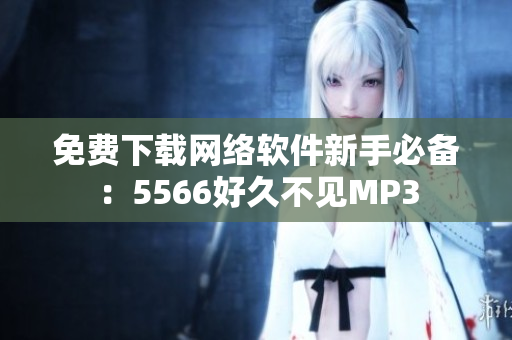 免费下载网络软件新手必备：5566好久不见MP3