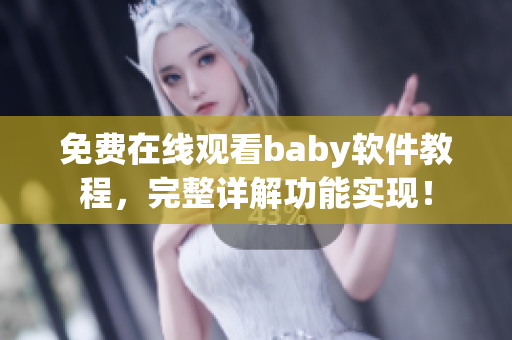 免费在线观看baby软件教程，完整详解功能实现！