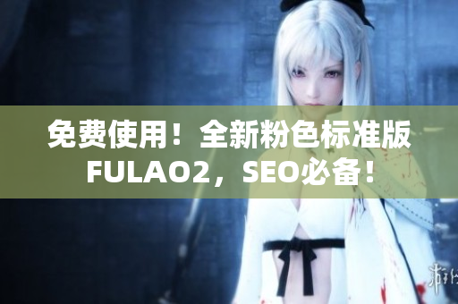 免费使用！全新粉色标准版FULAO2，SEO必备！