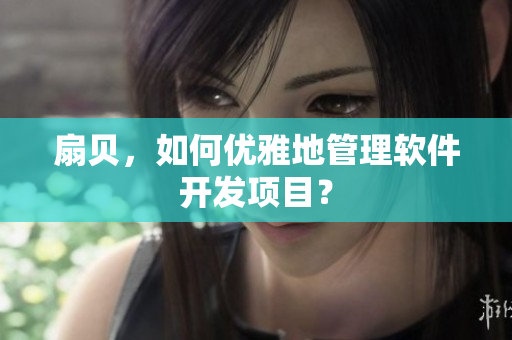 扇贝，如何优雅地管理软件开发项目？