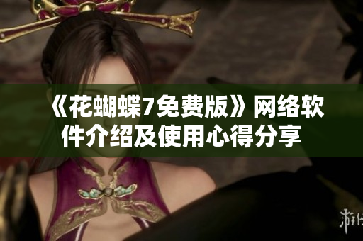 《花蝴蝶7免费版》网络软件介绍及使用心得分享