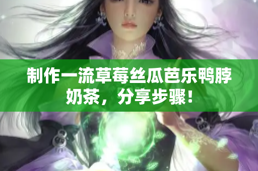 制作一流草莓丝瓜芭乐鸭脖奶茶，分享步骤！