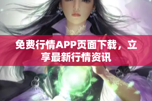 免费行情APP页面下载，立享最新行情资讯