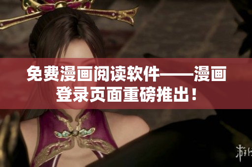 免费漫画阅读软件——漫画登录页面重磅推出！