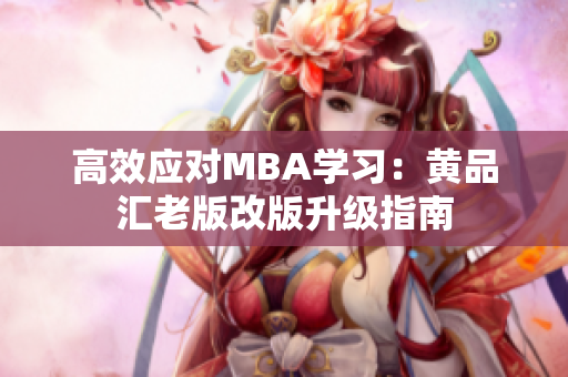 高效应对MBA学习：黄品汇老版改版升级指南