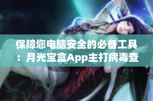 保障您电脑安全的必备工具：月光宝盒App主打病毒查杀功能