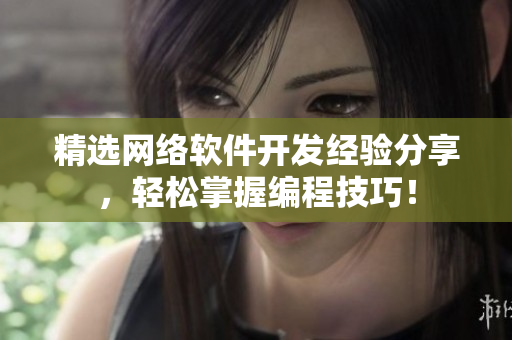 精选网络软件开发经验分享，轻松掌握编程技巧！