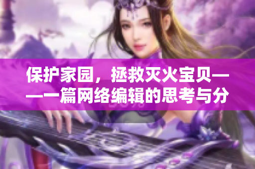 保护家园，拯救灭火宝贝——一篇网络编辑的思考与分享