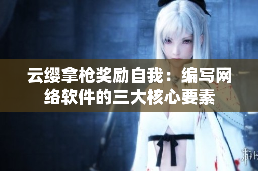 云缨拿枪奖励自我：编写网络软件的三大核心要素